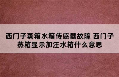 西门子蒸箱水箱传感器故障 西门子蒸箱显示加注水箱什么意思